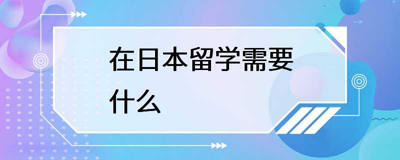 在日本留学需要什么