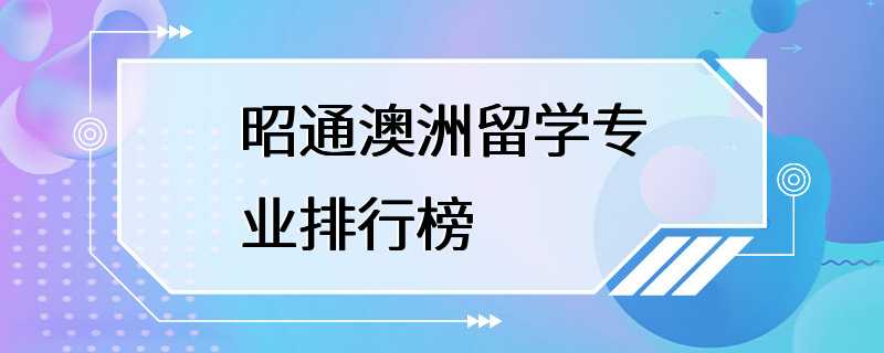 昭通澳洲留学专业排行榜