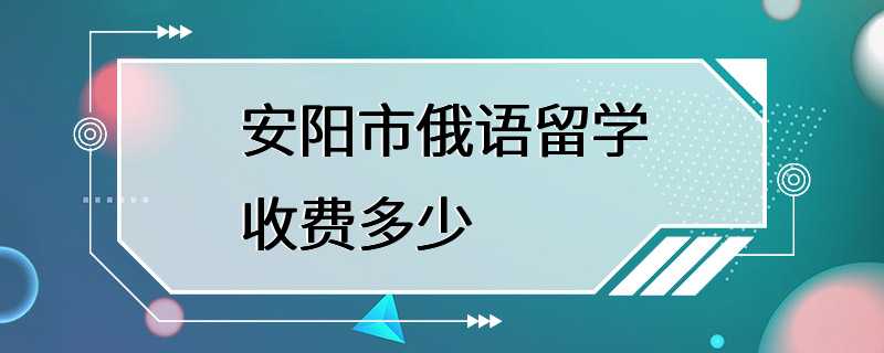 安阳市俄语留学收费多少