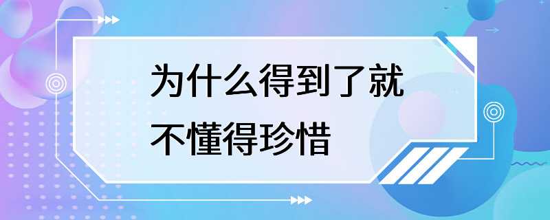 为什么得到了就不懂得珍惜