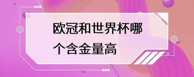 欧冠和世界杯哪个含金量高