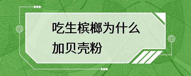 吃生槟榔为什么加贝壳粉