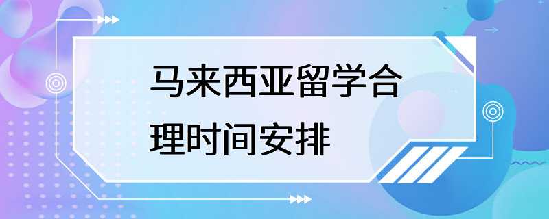 马来西亚留学合理时间安排