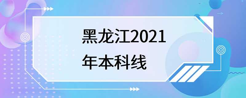 黑龙江2021年本科线