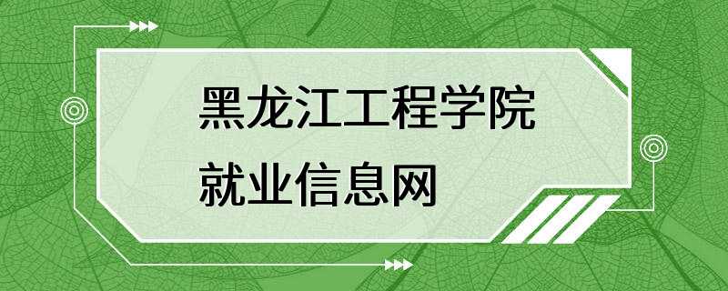 黑龙江工程学院就业信息网