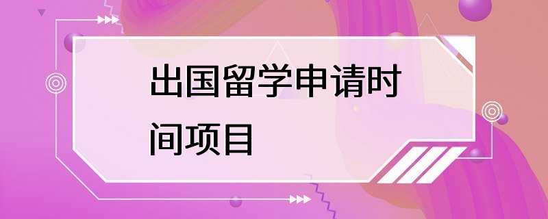 出国留学申请时间项目