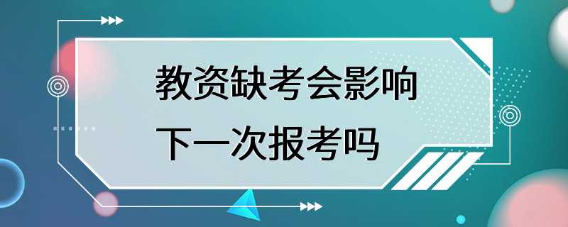 教资缺考会影响下一次报考吗