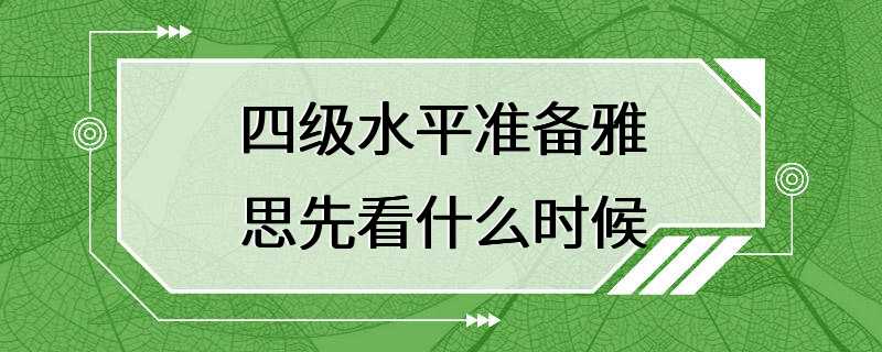 四级水平准备雅思先看什么时候