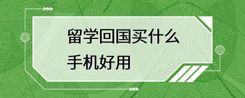 留学回国买什么手机好用