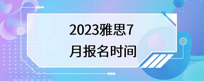 2023雅思7月报名时间