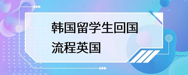 韩国留学生回国流程英国