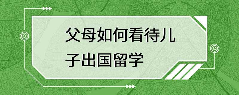 父母如何看待儿子出国留学