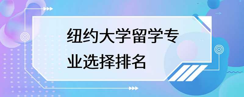 纽约大学留学专业选择排名