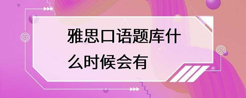 雅思口语题库什么时候会有