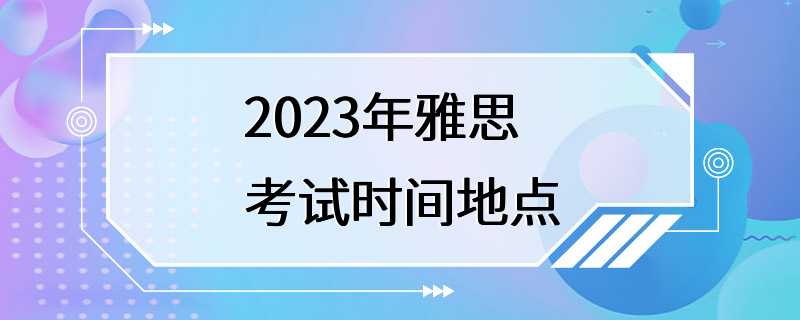 2023年雅思考试时间地点