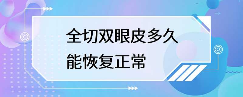 全切双眼皮多久能恢复正常