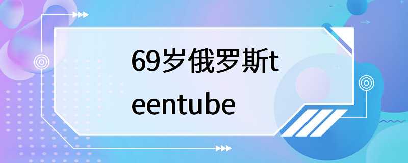 69岁俄罗斯teentube