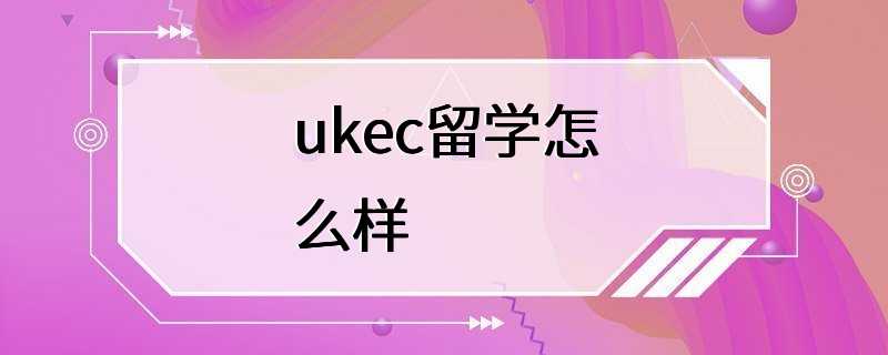 ukec留学怎么样