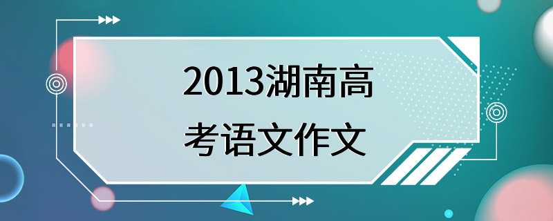 2013湖南高考语文作文