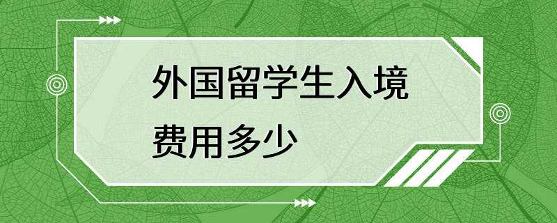 外国留学生入境费用多少