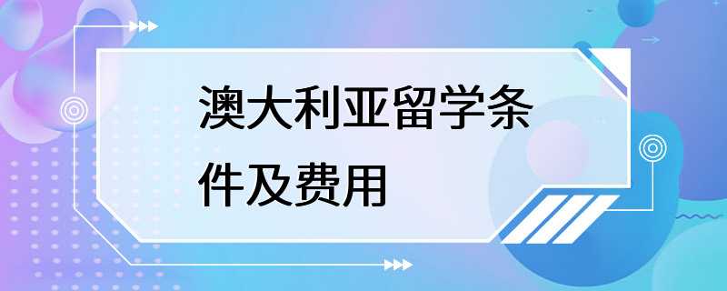 澳大利亚留学条件及费用