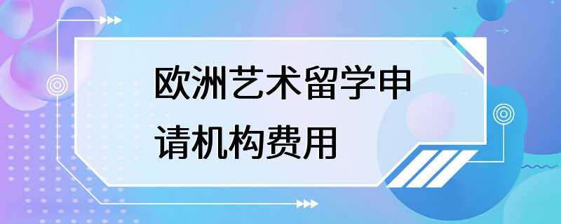 欧洲艺术留学申请机构费用