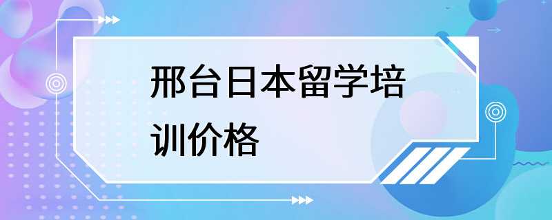 邢台日本留学培训价格