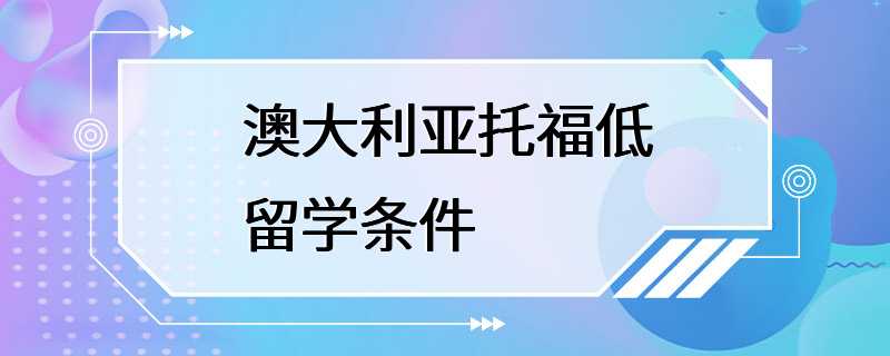 澳大利亚托福低留学条件