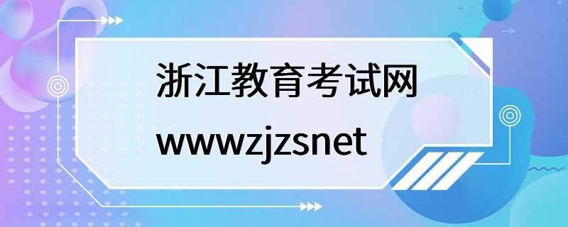 浙江教育考试网wwwzjzsnet