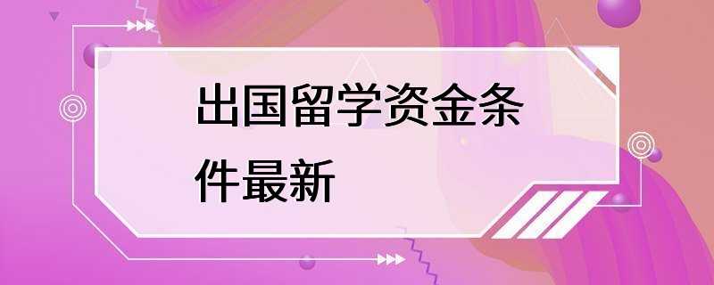 出国留学资金条件最新