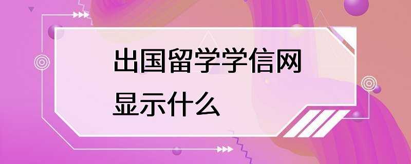 出国留学学信网显示什么