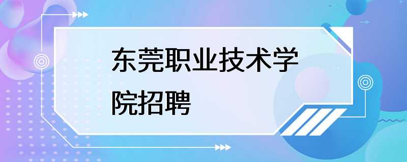 东莞职业技术学院招聘