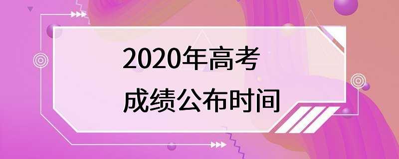 2020年高考成绩公布时间