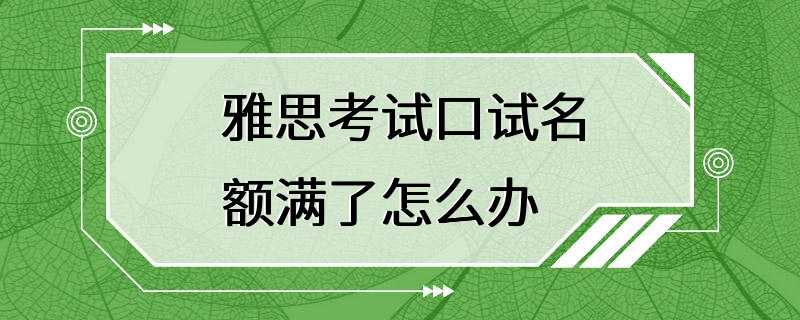 雅思考试口试名额满了怎么办