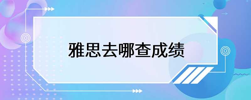 雅思去哪查成绩