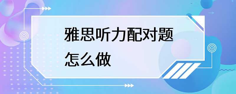 雅思听力配对题怎么做