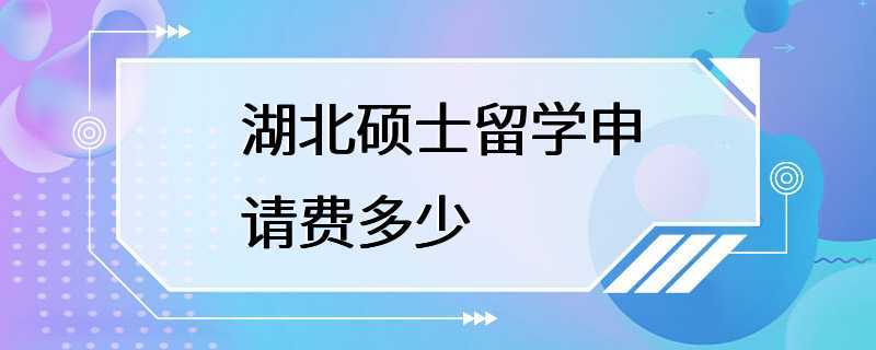 湖北硕士留学申请费多少