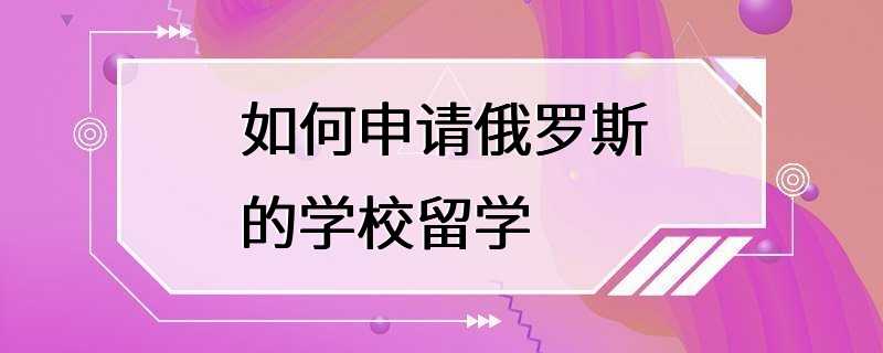 如何申请俄罗斯的学校留学