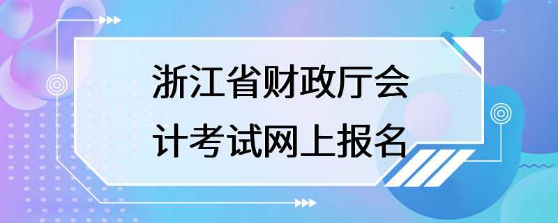 浙江省财政厅会计考试网上报名