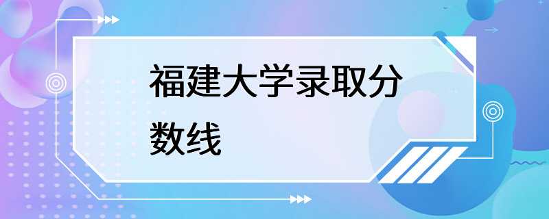 福建大学录取分数线