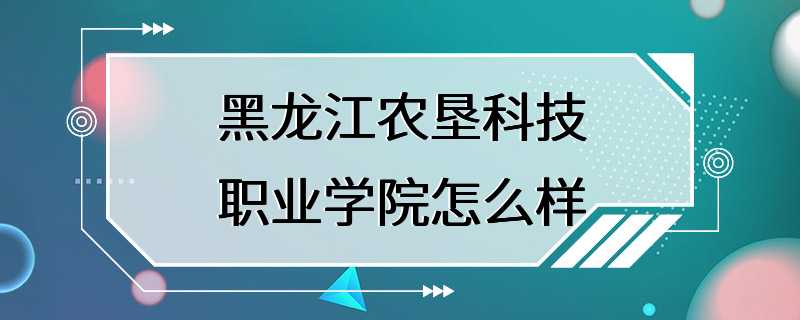 黑龙江农垦科技职业学院怎么样