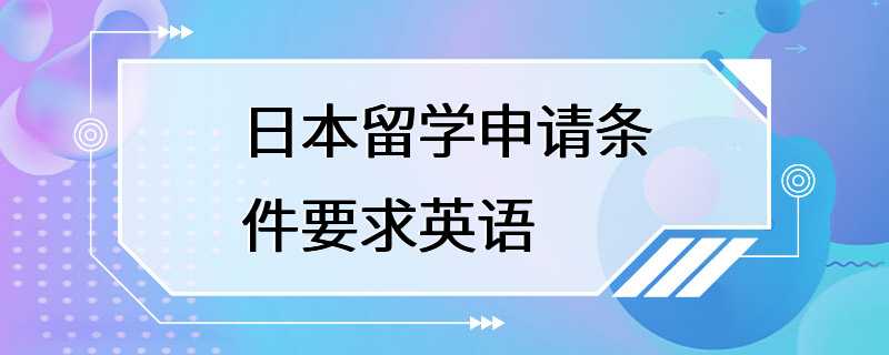 日本留学申请条件要求英语