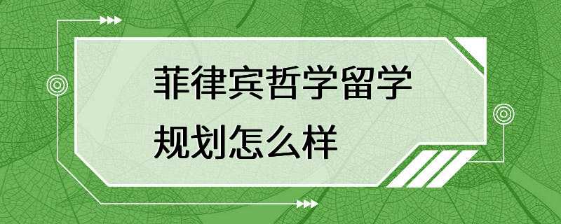 菲律宾哲学留学规划怎么样