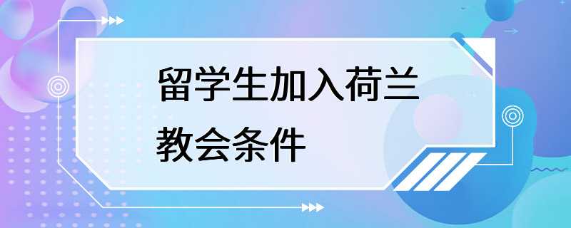 留学生加入荷兰教会条件