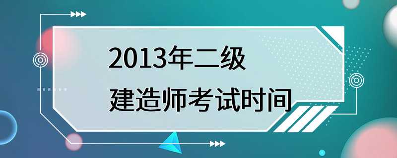 2013年二级建造师考试时间