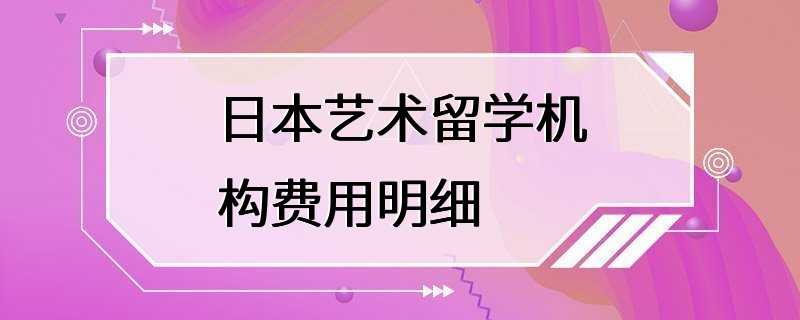 日本艺术留学机构费用明细