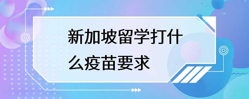 新加坡留学打什么疫苗要求