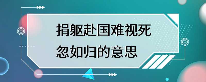 捐躯赴国难视死忽如归的意思