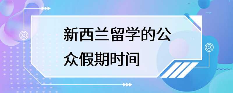 新西兰留学的公众假期时间