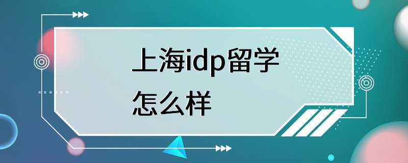 上海idp留学怎么样